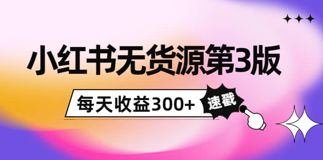 小红书无货源第3版，0投入起店，无脑图文精细化玩法瀚萌资源网-网赚网-网赚项目网-虚拟资源网-国学资源网-易学资源网-本站有全网最新网赚项目-易学课程资源-中医课程资源的在线下载网站！瀚萌资源网