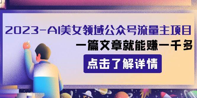 2023AI美女领域公众号流量主项目：一篇文章就能赚一千多瀚萌资源网-网赚网-网赚项目网-虚拟资源网-国学资源网-易学资源网-本站有全网最新网赚项目-易学课程资源-中医课程资源的在线下载网站！瀚萌资源网