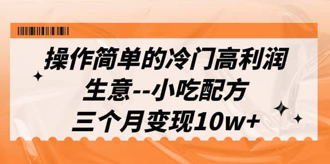 操作简单的冷门高利润生意–小吃配方，三个月变现10w+（教程+配方资料）瀚萌资源网-网赚网-网赚项目网-虚拟资源网-国学资源网-易学资源网-本站有全网最新网赚项目-易学课程资源-中医课程资源的在线下载网站！瀚萌资源网