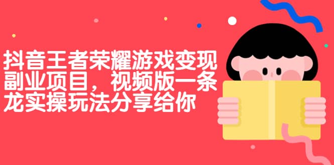 抖音王者荣耀游戏变现副业项目，视频版一条龙实操玩法分享给你瀚萌资源网-网赚网-网赚项目网-虚拟资源网-国学资源网-易学资源网-本站有全网最新网赚项目-易学课程资源-中医课程资源的在线下载网站！瀚萌资源网