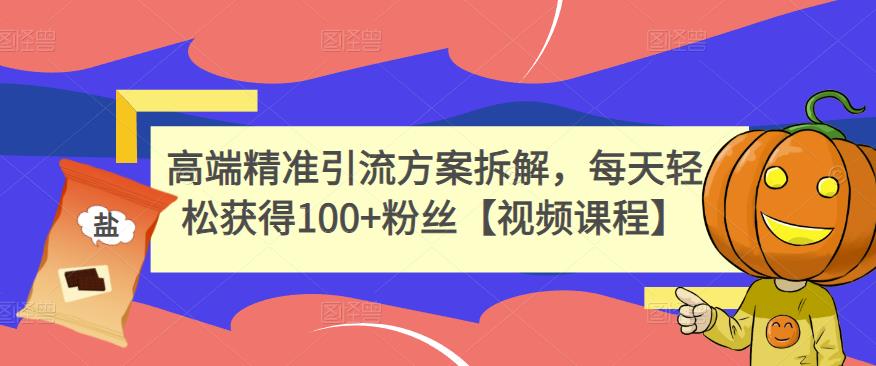 高端精准引流方案拆解，每天轻松获得100+粉丝【视频课程】瀚萌资源网-网赚网-网赚项目网-虚拟资源网-国学资源网-易学资源网-本站有全网最新网赚项目-易学课程资源-中医课程资源的在线下载网站！瀚萌资源网