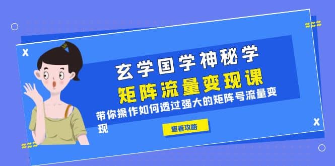 玄学国学神秘学矩阵·流量变现课，带你操作如何透过强大的矩阵号流量变现瀚萌资源网-网赚网-网赚项目网-虚拟资源网-国学资源网-易学资源网-本站有全网最新网赚项目-易学课程资源-中医课程资源的在线下载网站！瀚萌资源网