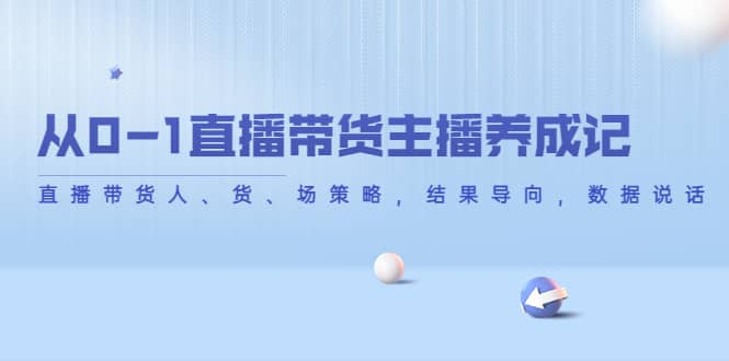 从0-1直播带货主播养成记，直播带货人、货、场策略，结果导向，数据说话瀚萌资源网-网赚网-网赚项目网-虚拟资源网-国学资源网-易学资源网-本站有全网最新网赚项目-易学课程资源-中医课程资源的在线下载网站！瀚萌资源网