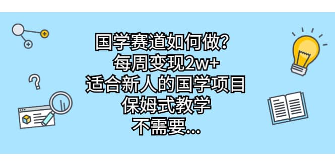 国学赛道如何做？每周变现2w+，适合新人的国学项目，保姆式教学瀚萌资源网-网赚网-网赚项目网-虚拟资源网-国学资源网-易学资源网-本站有全网最新网赚项目-易学课程资源-中医课程资源的在线下载网站！瀚萌资源网