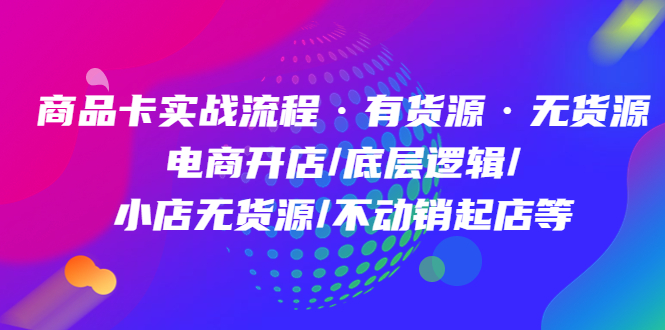 商品卡实战流程·有货源无货源 电商开店/底层逻辑/小店无货源/不动销起店等-瀚萌资源网-网赚网-网赚项目网-虚拟资源网-国学资源网-易学资源网-本站有全网最新网赚项目-易学课程资源-中医课程资源的在线下载网站！瀚萌资源网