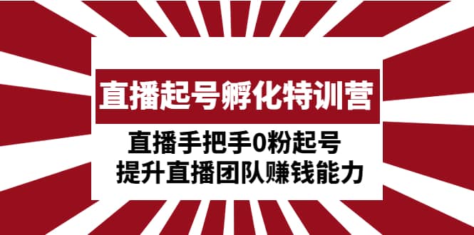 直播起号孵化特训营：直播手把手0粉起号 提升直播团队赚钱能力-瀚萌资源网-网赚网-网赚项目网-虚拟资源网-国学资源网-易学资源网-本站有全网最新网赚项目-易学课程资源-中医课程资源的在线下载网站！瀚萌资源网