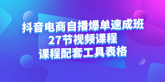 抖音电商自播爆单速成班：27节视频课程+课程配套工具表格瀚萌资源网-网赚网-网赚项目网-虚拟资源网-国学资源网-易学资源网-本站有全网最新网赚项目-易学课程资源-中医课程资源的在线下载网站！瀚萌资源网