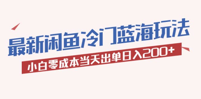 2023最新闲鱼冷门蓝海玩法，小白零成本当天出单日入200+瀚萌资源网-网赚网-网赚项目网-虚拟资源网-国学资源网-易学资源网-本站有全网最新网赚项目-易学课程资源-中医课程资源的在线下载网站！瀚萌资源网