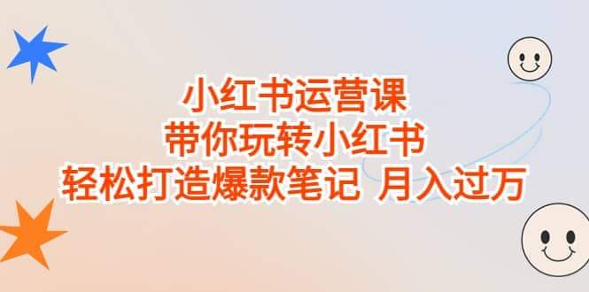 小红书运营课，带你玩转小红书，轻松打造爆款笔记 月入过万瀚萌资源网-网赚网-网赚项目网-虚拟资源网-国学资源网-易学资源网-本站有全网最新网赚项目-易学课程资源-中医课程资源的在线下载网站！瀚萌资源网