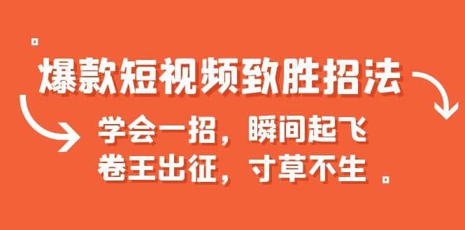 爆款短视频致胜招法，学会一招，瞬间起飞，卷王出征，寸草不生-瀚萌资源网-网赚网-网赚项目网-虚拟资源网-国学资源网-易学资源网-本站有全网最新网赚项目-易学课程资源-中医课程资源的在线下载网站！瀚萌资源网