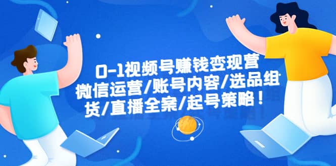 0-1视频号赚钱变现营：微信运营-账号内容-选品组货-直播全案-起号策略-瀚萌资源网-网赚网-网赚项目网-虚拟资源网-国学资源网-易学资源网-本站有全网最新网赚项目-易学课程资源-中医课程资源的在线下载网站！瀚萌资源网