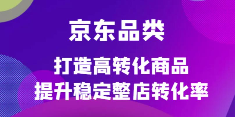 京东电商品类定制培训课程，打造高转化商品提升稳定整店转化率瀚萌资源网-网赚网-网赚项目网-虚拟资源网-国学资源网-易学资源网-本站有全网最新网赚项目-易学课程资源-中医课程资源的在线下载网站！瀚萌资源网