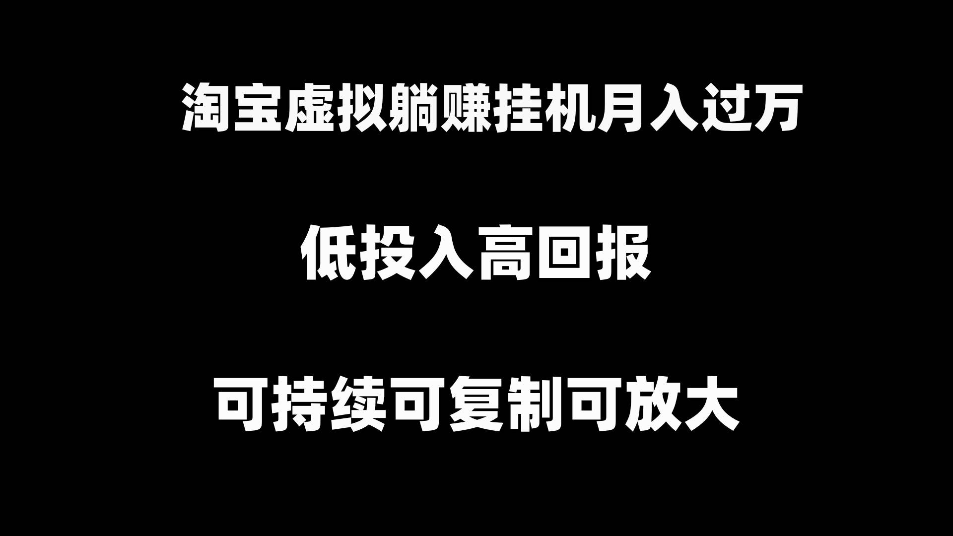 淘宝虚拟躺赚月入过万挂机项目，可持续可复制可放大瀚萌资源网-网赚网-网赚项目网-虚拟资源网-国学资源网-易学资源网-本站有全网最新网赚项目-易学课程资源-中医课程资源的在线下载网站！瀚萌资源网