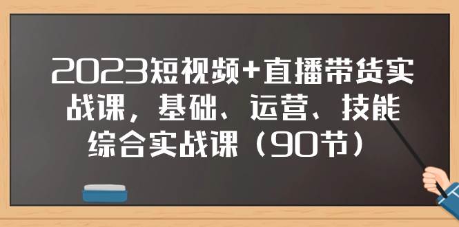 2023短视频+直播带货实战课，基础、运营、技能综合实操课（90节）-瀚萌资源网-网赚网-网赚项目网-虚拟资源网-国学资源网-易学资源网-本站有全网最新网赚项目-易学课程资源-中医课程资源的在线下载网站！瀚萌资源网