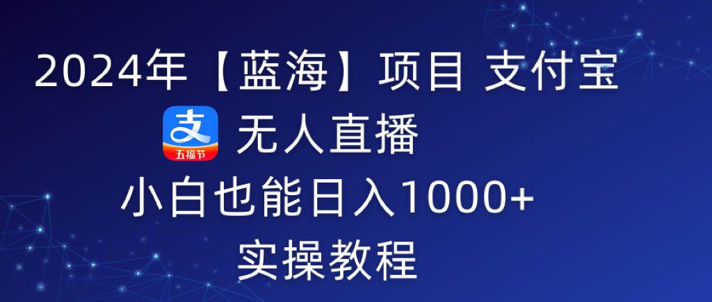 2024年【蓝海】项目 支付宝无人直播 小白也能日入1000+  实操教程瀚萌资源网-网赚网-网赚项目网-虚拟资源网-国学资源网-易学资源网-本站有全网最新网赚项目-易学课程资源-中医课程资源的在线下载网站！瀚萌资源网