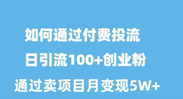 如何通过付费投流日引流100+创业粉月变现5W+瀚萌资源网-网赚网-网赚项目网-虚拟资源网-国学资源网-易学资源网-本站有全网最新网赚项目-易学课程资源-中医课程资源的在线下载网站！瀚萌资源网