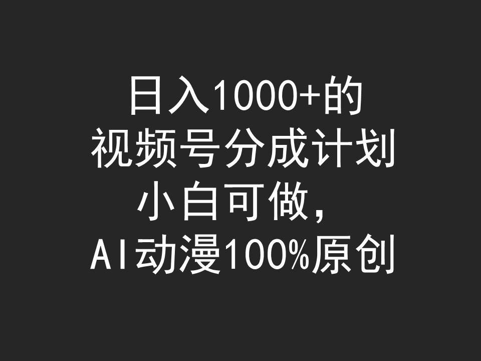 日入1000+的视频号分成计划，小白可做，AI动漫100%原创瀚萌资源网-网赚网-网赚项目网-虚拟资源网-国学资源网-易学资源网-本站有全网最新网赚项目-易学课程资源-中医课程资源的在线下载网站！瀚萌资源网