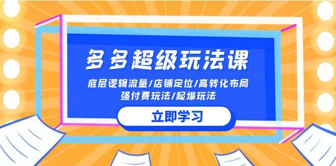 2024多多 超级玩法课 流量底层逻辑/店铺定位/高转化布局/强付费/起爆玩法瀚萌资源网-网赚网-网赚项目网-虚拟资源网-国学资源网-易学资源网-本站有全网最新网赚项目-易学课程资源-中医课程资源的在线下载网站！瀚萌资源网