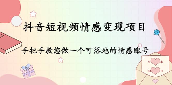 抖音短视频情感变现项目：手把手教您做一个可落地的情感账号瀚萌资源网-网赚网-网赚项目网-虚拟资源网-国学资源网-易学资源网-本站有全网最新网赚项目-易学课程资源-中医课程资源的在线下载网站！瀚萌资源网