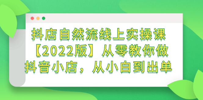 抖店自然流线上实操课【2022版】从零教你做抖音小店，从小白到出单瀚萌资源网-网赚网-网赚项目网-虚拟资源网-国学资源网-易学资源网-本站有全网最新网赚项目-易学课程资源-中医课程资源的在线下载网站！瀚萌资源网