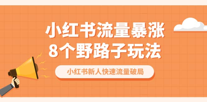 小红书流量-暴涨8个野路子玩法：小红书新人快速流量破局（8节课）瀚萌资源网-网赚网-网赚项目网-虚拟资源网-国学资源网-易学资源网-本站有全网最新网赚项目-易学课程资源-中医课程资源的在线下载网站！瀚萌资源网