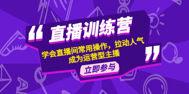 直播训练营：学会直播间常用操作，拉动人气，成为运营型主播瀚萌资源网-网赚网-网赚项目网-虚拟资源网-国学资源网-易学资源网-本站有全网最新网赚项目-易学课程资源-中医课程资源的在线下载网站！瀚萌资源网