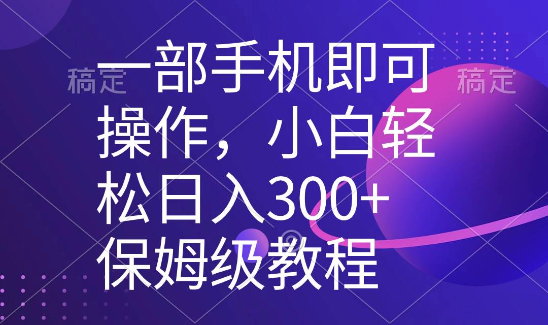 一部手机即可操作，小白轻松上手日入300+保姆级教程，五分钟一个原创视频瀚萌资源网-网赚网-网赚项目网-虚拟资源网-国学资源网-易学资源网-本站有全网最新网赚项目-易学课程资源-中医课程资源的在线下载网站！瀚萌资源网