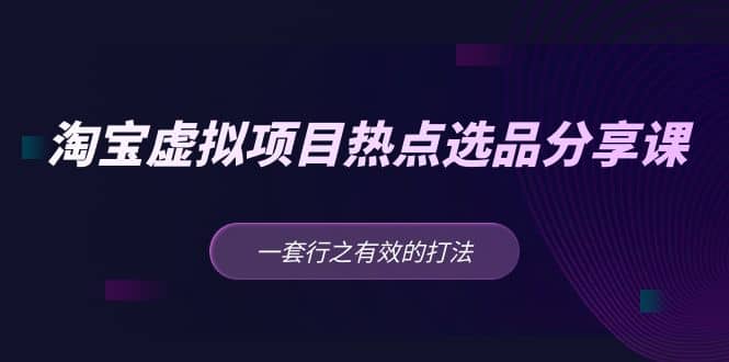 淘宝虚拟项目热点选品分享课：一套行之有效的打法瀚萌资源网-网赚网-网赚项目网-虚拟资源网-国学资源网-易学资源网-本站有全网最新网赚项目-易学课程资源-中医课程资源的在线下载网站！瀚萌资源网