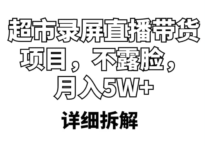 超市录屏直播带货项目，不露脸，月入5W+（详细拆解）瀚萌资源网-网赚网-网赚项目网-虚拟资源网-国学资源网-易学资源网-本站有全网最新网赚项目-易学课程资源-中医课程资源的在线下载网站！瀚萌资源网