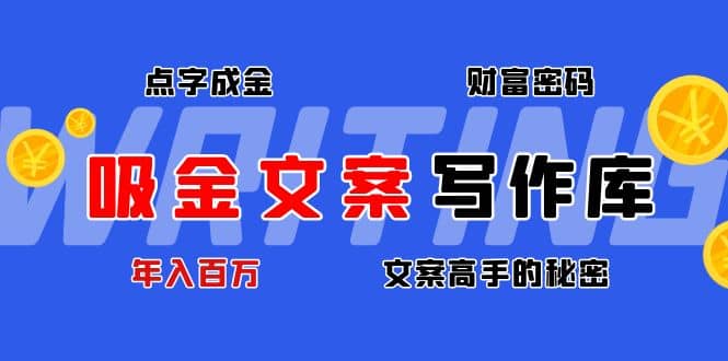 吸金文案写作库：揭秘点字成金的财富密码瀚萌资源网-网赚网-网赚项目网-虚拟资源网-国学资源网-易学资源网-本站有全网最新网赚项目-易学课程资源-中医课程资源的在线下载网站！瀚萌资源网