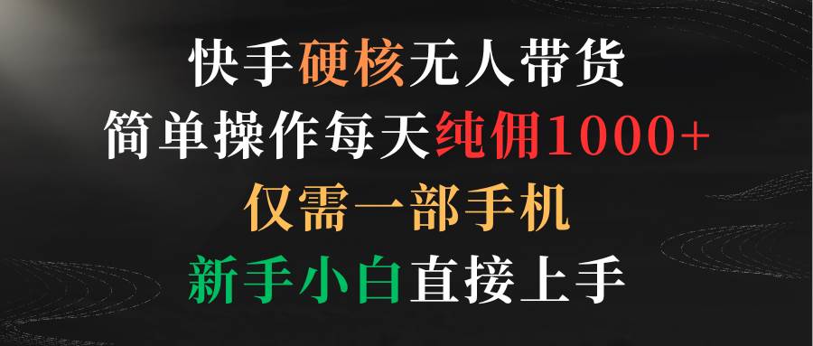 快手硬核无人带货，简单操作每天纯佣1000+,仅需一部手机，新手小白直接上手瀚萌资源网-网赚网-网赚项目网-虚拟资源网-国学资源网-易学资源网-本站有全网最新网赚项目-易学课程资源-中医课程资源的在线下载网站！瀚萌资源网