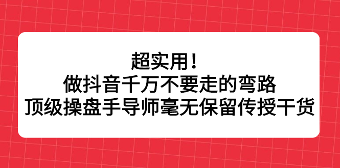 超实用！做抖音千万不要走的弯路，顶级操盘手导师毫无保留传授干货瀚萌资源网-网赚网-网赚项目网-虚拟资源网-国学资源网-易学资源网-本站有全网最新网赚项目-易学课程资源-中医课程资源的在线下载网站！瀚萌资源网