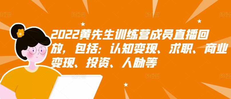 2022黄先生训练营成员直播回放，包括：认知变现、求职、商业变现、投资、人脉等瀚萌资源网-网赚网-网赚项目网-虚拟资源网-国学资源网-易学资源网-本站有全网最新网赚项目-易学课程资源-中医课程资源的在线下载网站！瀚萌资源网