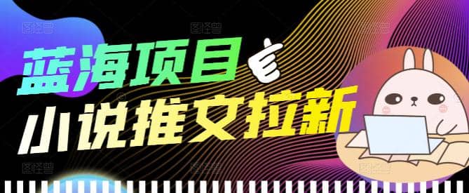 外面收费6880的小说推文拉新项目，个人工作室可批量做【详细教程】瀚萌资源网-网赚网-网赚项目网-虚拟资源网-国学资源网-易学资源网-本站有全网最新网赚项目-易学课程资源-中医课程资源的在线下载网站！瀚萌资源网