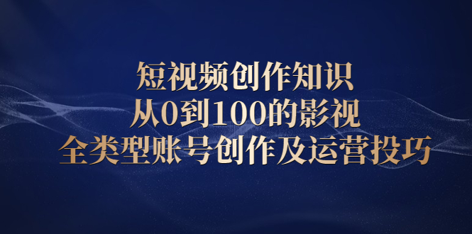 短视频创作知识，从0到100的影视全类型账号创作及运营投巧瀚萌资源网-网赚-网赚项目网-虚拟资源-国学资源网-易学资源网-本站有全网最新网赚项目-易学课程资源-中医课程资源的在线下载网站！瀚萌资源网