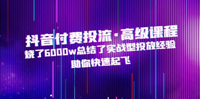 抖音付费投流·高级课程，烧了6000w总结了实战型投放经验，助你快速起飞-瀚萌资源网-网赚网-网赚项目网-虚拟资源网-国学资源网-易学资源网-本站有全网最新网赚项目-易学课程资源-中医课程资源的在线下载网站！瀚萌资源网