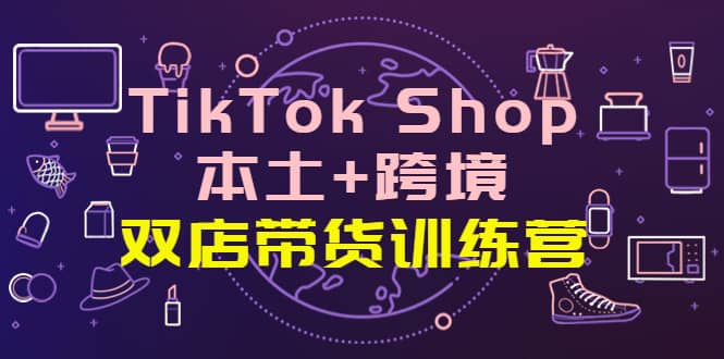 TikTok Shop本土+跨境 双店带货训练营（第十五期）全球好物买卖 一店卖全球瀚萌资源网-网赚网-网赚项目网-虚拟资源网-国学资源网-易学资源网-本站有全网最新网赚项目-易学课程资源-中医课程资源的在线下载网站！瀚萌资源网