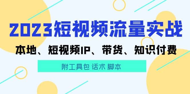 2023短视频流量实战 本地、短视频IP、带货、知识付费-瀚萌资源网-网赚网-网赚项目网-虚拟资源网-国学资源网-易学资源网-本站有全网最新网赚项目-易学课程资源-中医课程资源的在线下载网站！瀚萌资源网