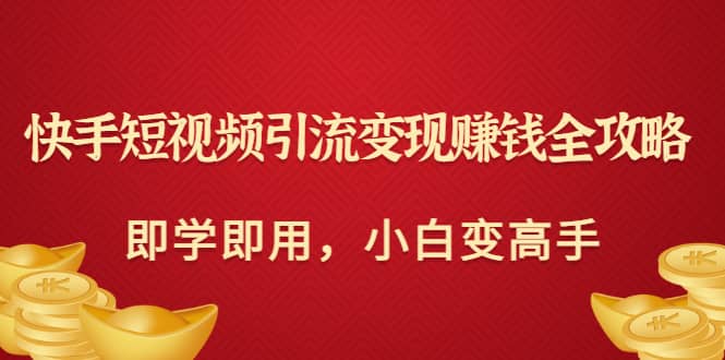 快手短视频引流变现赚钱全攻略：即学即用，小白变高手（价值980元）瀚萌资源网-网赚网-网赚项目网-虚拟资源网-国学资源网-易学资源网-本站有全网最新网赚项目-易学课程资源-中医课程资源的在线下载网站！瀚萌资源网