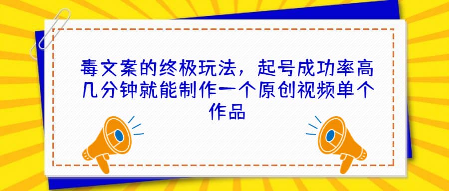 毒文案的终极玩法，起号成功率高几分钟就能制作一个原创视频单个作品瀚萌资源网-网赚网-网赚项目网-虚拟资源网-国学资源网-易学资源网-本站有全网最新网赚项目-易学课程资源-中医课程资源的在线下载网站！瀚萌资源网