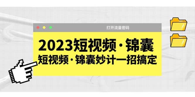 2023短视频·锦囊，短视频·锦囊妙计一招搞定，打开流量密码-瀚萌资源网-网赚网-网赚项目网-虚拟资源网-国学资源网-易学资源网-本站有全网最新网赚项目-易学课程资源-中医课程资源的在线下载网站！瀚萌资源网