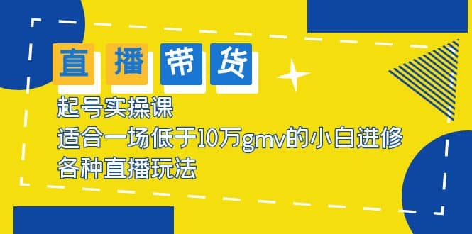 2023直播带货起号实操课，适合一场低于·10万gmv的小白进修 各种直播玩法-瀚萌资源网-网赚网-网赚项目网-虚拟资源网-国学资源网-易学资源网-本站有全网最新网赚项目-易学课程资源-中医课程资源的在线下载网站！瀚萌资源网