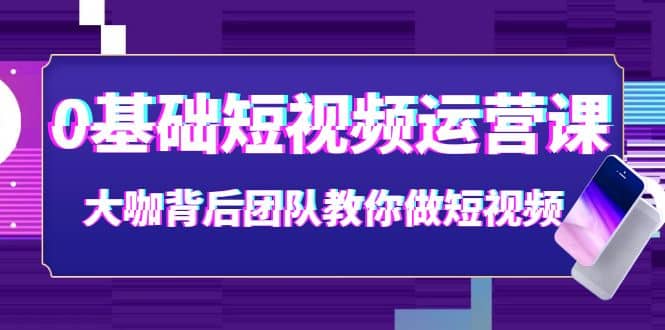 0基础短视频运营课：大咖背后团队教你做短视频（28节课时）瀚萌资源网-网赚网-网赚项目网-虚拟资源网-国学资源网-易学资源网-本站有全网最新网赚项目-易学课程资源-中医课程资源的在线下载网站！瀚萌资源网