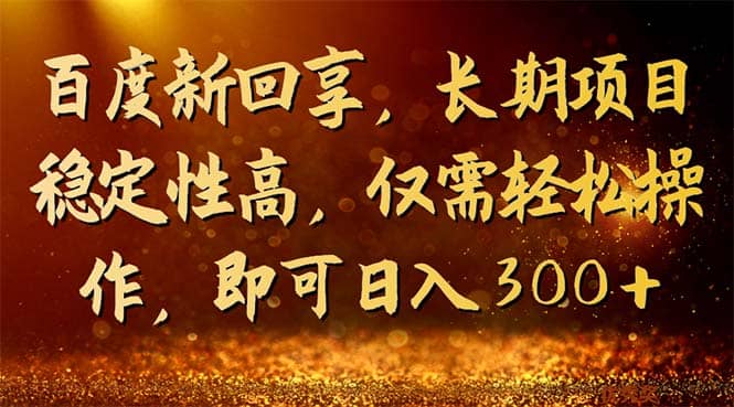 百度新回享，长期项目稳定性高，仅需轻松操作，即可日入300+瀚萌资源网-网赚网-网赚项目网-虚拟资源网-国学资源网-易学资源网-本站有全网最新网赚项目-易学课程资源-中医课程资源的在线下载网站！瀚萌资源网