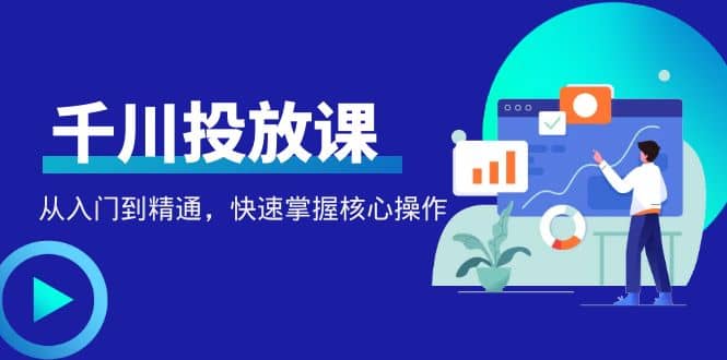 千万级直播操盘手带你玩转千川投放：从入门到精通，快速掌握核心操作瀚萌资源网-网赚网-网赚项目网-虚拟资源网-国学资源网-易学资源网-本站有全网最新网赚项目-易学课程资源-中医课程资源的在线下载网站！瀚萌资源网