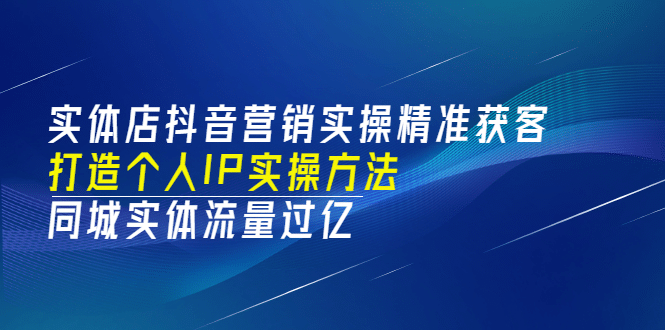 实体店抖音营销实操精准获客、打造个人IP实操方法，同城实体流量过亿(53节)瀚萌资源网-网赚网-网赚项目网-虚拟资源网-国学资源网-易学资源网-本站有全网最新网赚项目-易学课程资源-中医课程资源的在线下载网站！瀚萌资源网