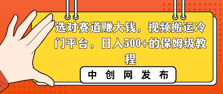 选对赛道赚大钱，视频搬运冷门平台，日入500+的保姆级教程瀚萌资源网-网赚网-网赚项目网-虚拟资源网-国学资源网-易学资源网-本站有全网最新网赚项目-易学课程资源-中医课程资源的在线下载网站！瀚萌资源网