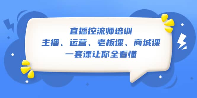 直播·控流师培训：主播、运营、老板课、商城课，一套课让你全看懂-瀚萌资源网-网赚网-网赚项目网-虚拟资源网-国学资源网-易学资源网-本站有全网最新网赚项目-易学课程资源-中医课程资源的在线下载网站！瀚萌资源网