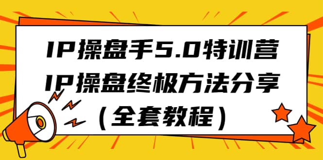 IP操盘手5.0特训营，IP操盘终极方法分享（全套教程）瀚萌资源网-网赚网-网赚项目网-虚拟资源网-国学资源网-易学资源网-本站有全网最新网赚项目-易学课程资源-中医课程资源的在线下载网站！瀚萌资源网