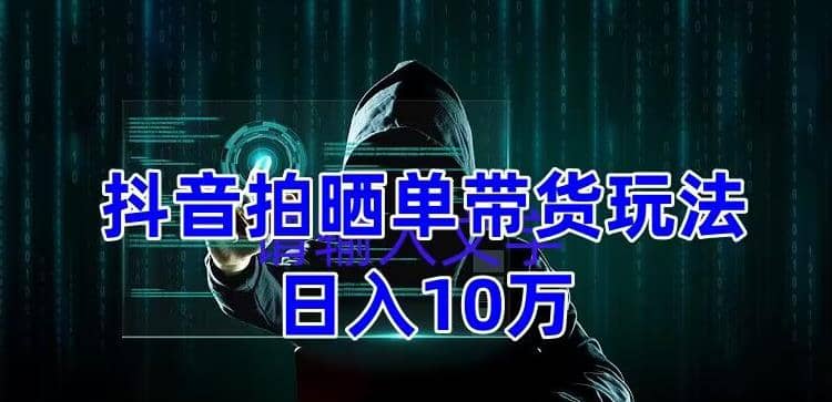 抖音拍晒单带货玩法分享 项目整体流程简单 有团队实测【教程+素材】-瀚萌资源网-网赚网-网赚项目网-虚拟资源网-国学资源网-易学资源网-本站有全网最新网赚项目-易学课程资源-中医课程资源的在线下载网站！瀚萌资源网